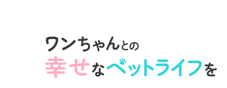 ワンちゃんとの幸せなペットライフを