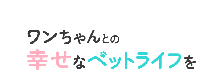 ワンちゃんとの幸せなペットライフを